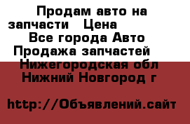 Продам авто на запчасти › Цена ­ 400 000 - Все города Авто » Продажа запчастей   . Нижегородская обл.,Нижний Новгород г.